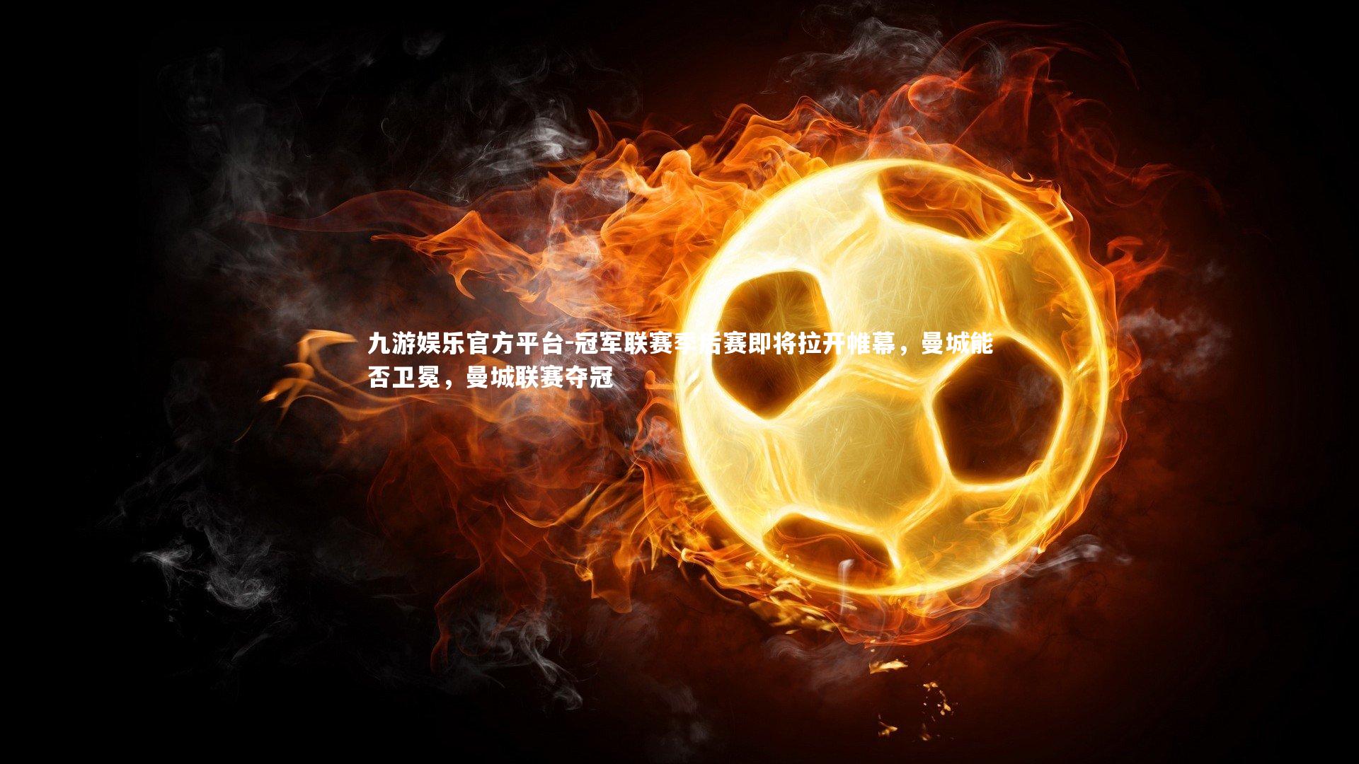 九游娱乐官方平台-冠军联赛季后赛即将拉开帷幕，曼城能否卫冕，曼城联赛夺冠