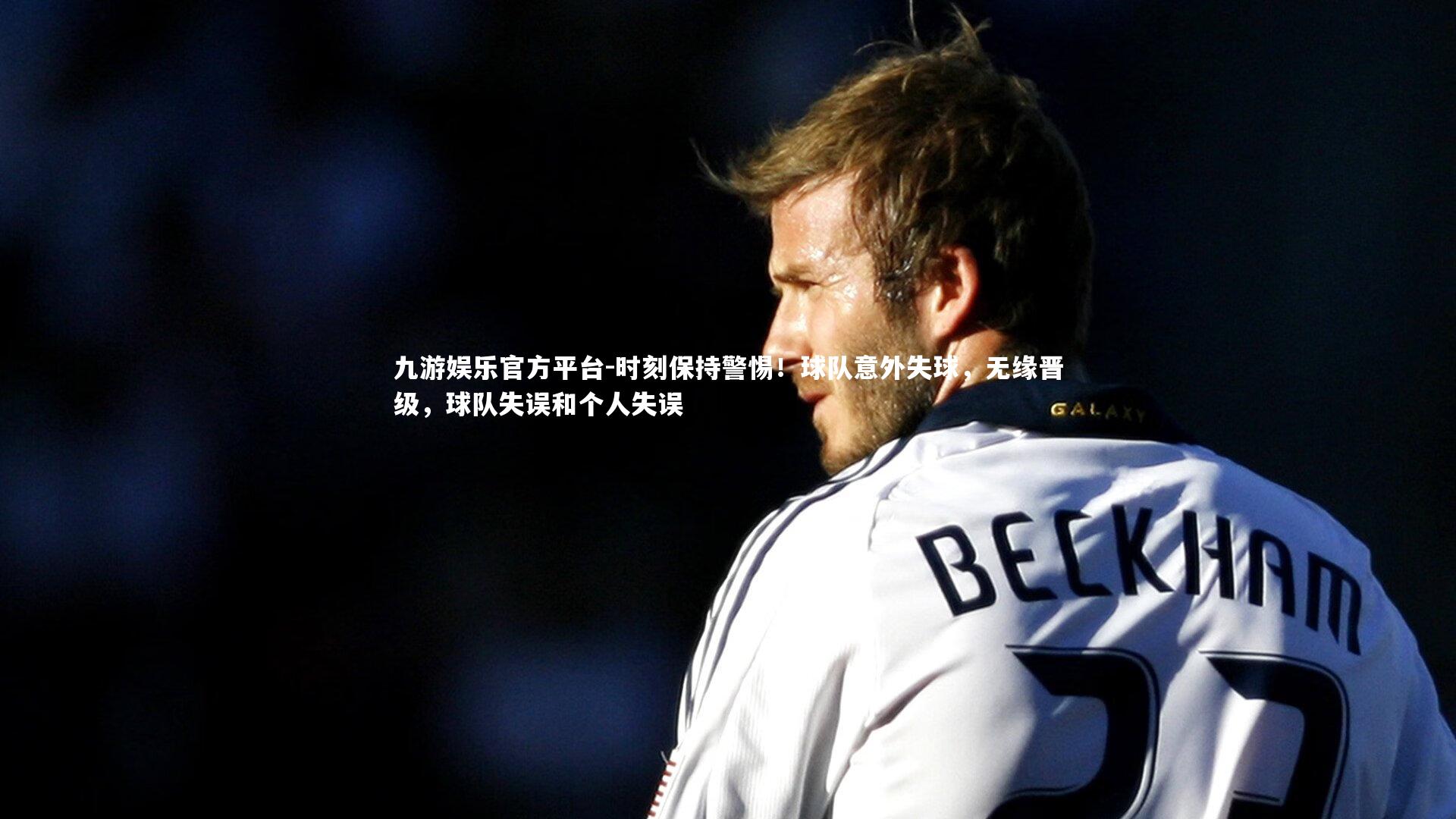 九游娱乐官方平台-时刻保持警惕！球队意外失球，无缘晋级，球队失误和个人失误