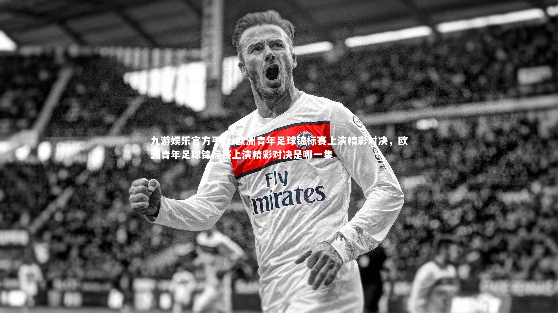 九游娱乐官方平台-欧洲青年足球锦标赛上演精彩对决，欧洲青年足球锦标赛上演精彩对决是哪一集