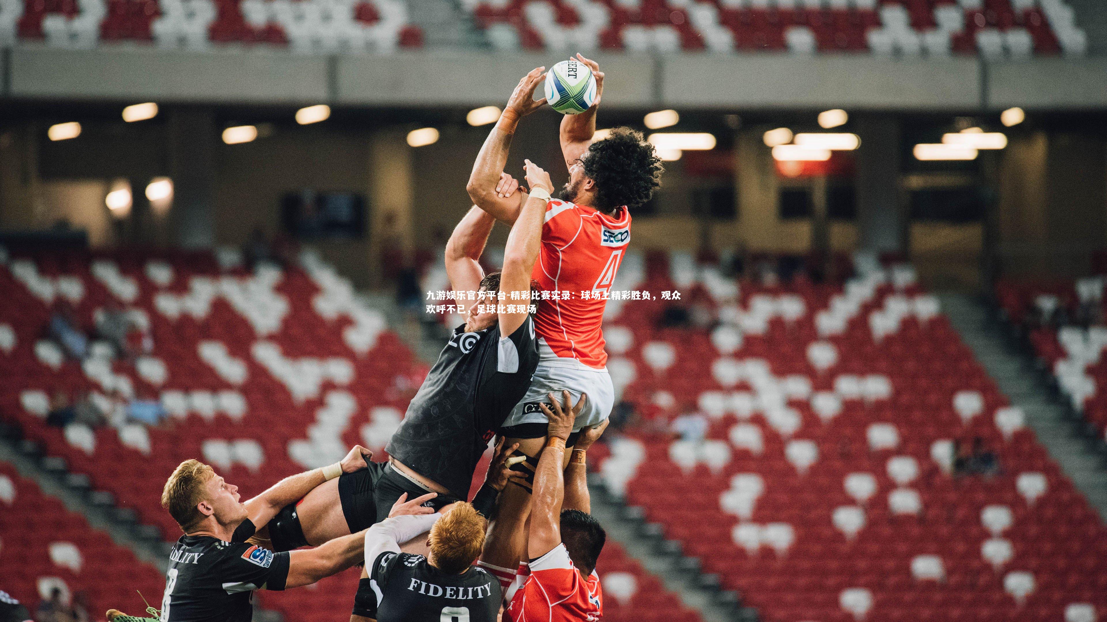 九游娱乐官方平台-精彩比赛实录：球场上精彩胜负，观众欢呼不已，足球比赛现场