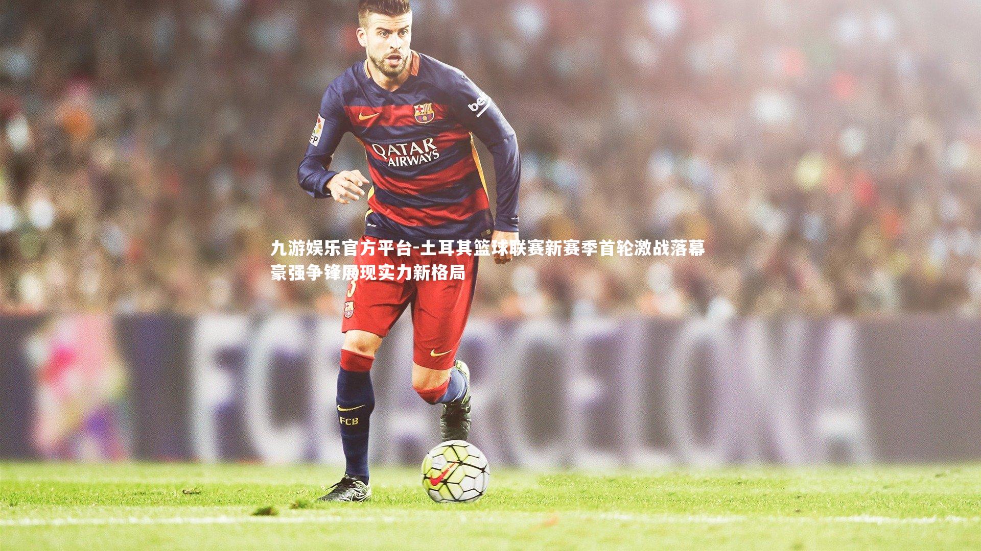 土耳其篮球联赛新赛季首轮激战落幕 豪强争锋展现实力新格局